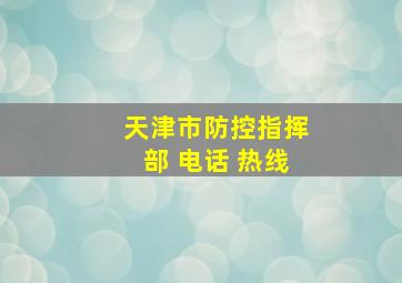 天津市防控指挥部 电话 热线